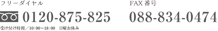 フリーダイヤル0120-875-825受け付け時間／10：00〜18：00　日曜お休みFAX番号088-834-0474