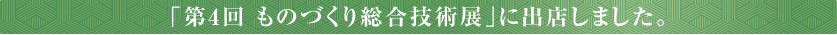 「第4回 ものづくり総合技術展」に出店しました。