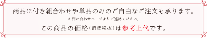 商品に付き組合わせや単品のみのご自由なご注文も承ります。